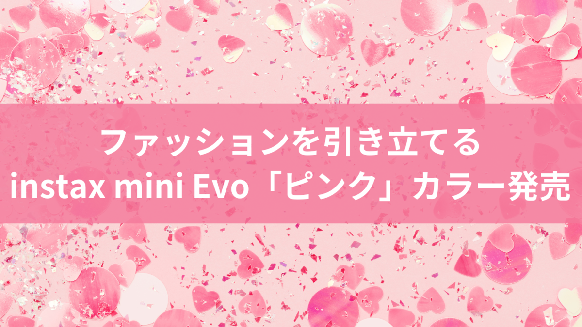 ファッションを引き立てるinstax mini Evo「ピンク」カラー発売