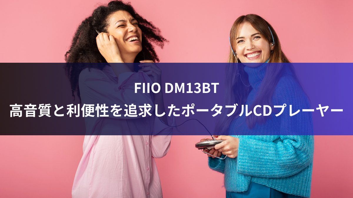 FIIO DM13BT：高音質と利便性を追求したポータブルCDプレーヤー