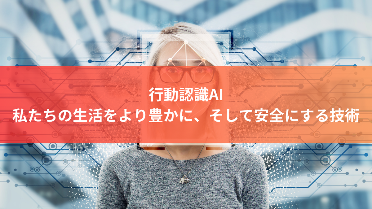 行動認識AI：私たちの生活をより豊かに、そして安全にする技術