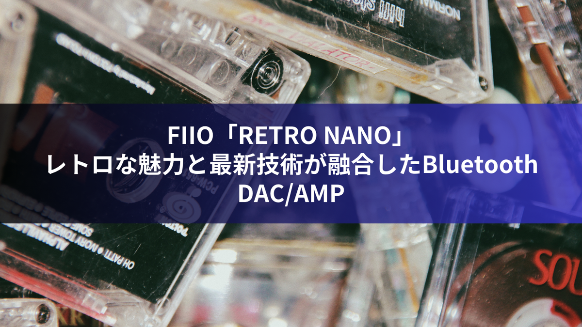 FIIO「RETRO NANO」：レトロな魅力と最新技術が融合したBluetooth DAC/AMP