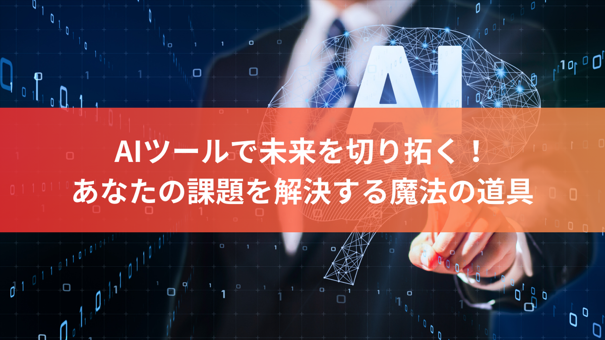 AIツールで未来を切り拓く！あなたの課題を解決する魔法の道具