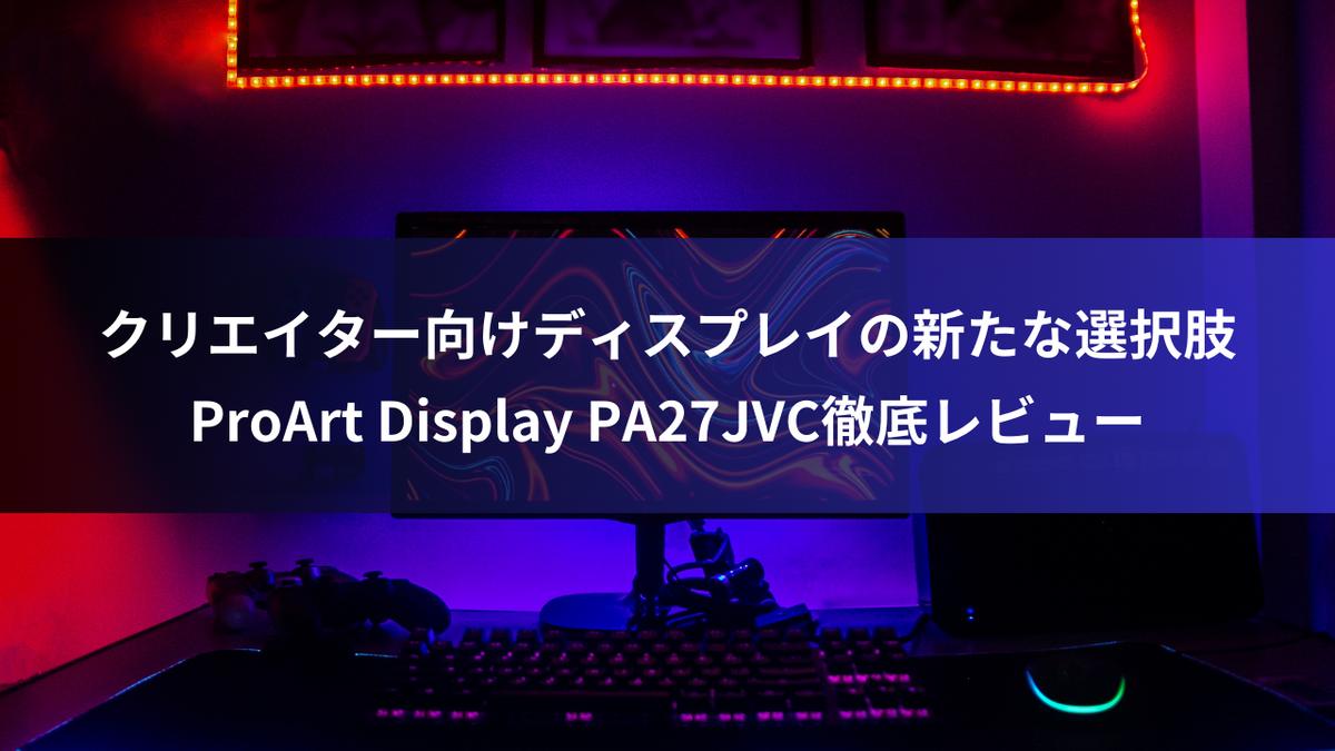 クリエイター向けディスプレイの新たな選択肢：ProArt Display PA27JVC徹底レビュー