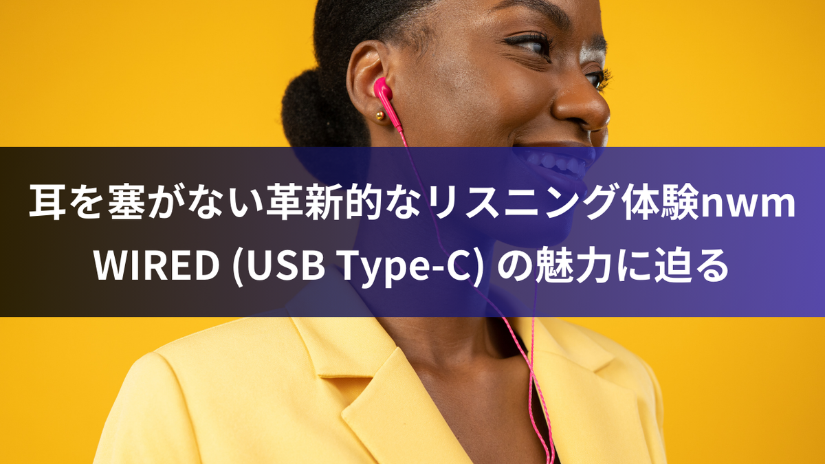 耳を塞がない革新的なリスニング体験：nwm WIRED (USB Type-C) の魅力に迫る