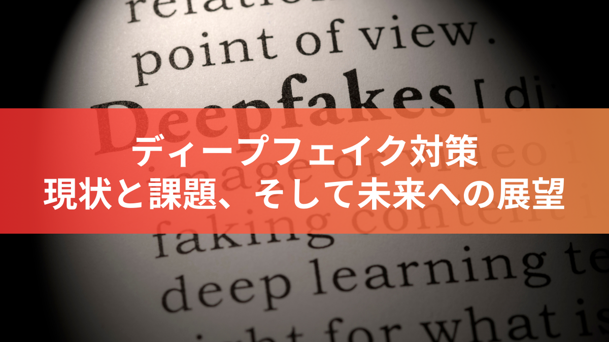 ディープフェイク対策：現状と課題、そして未来への展望