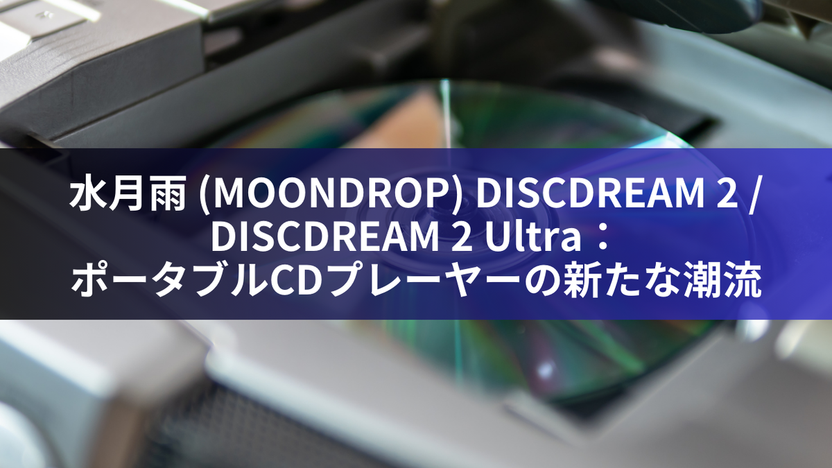 水月雨 (MOONDROP) DISCDREAM 2 / DISCDREAM 2 Ultra：ポータブルCDプレーヤーの新たな潮流