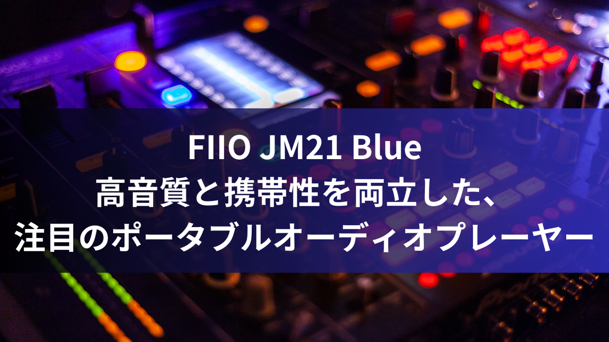 FIIO JM21 Blue：高音質と携帯性を両立した、注目のポータブルオーディオプレーヤー