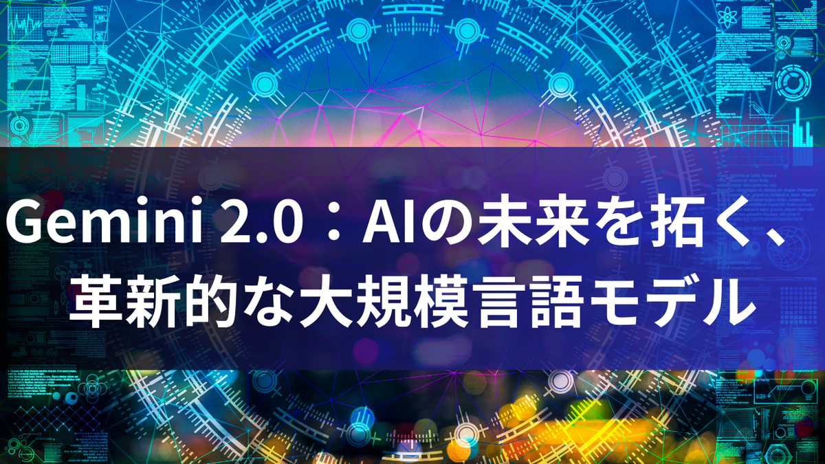 Gemini 2.0：AIの未来を拓く、革新的な大規模言語モデル