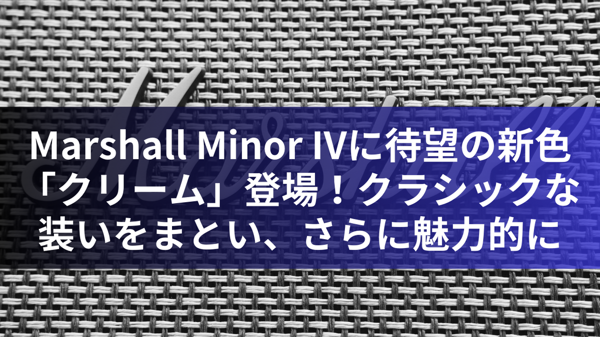 Marshall Minor IVに待望の新色「クリーム」登場！クラシックな装いをまとい、さらに魅力的に