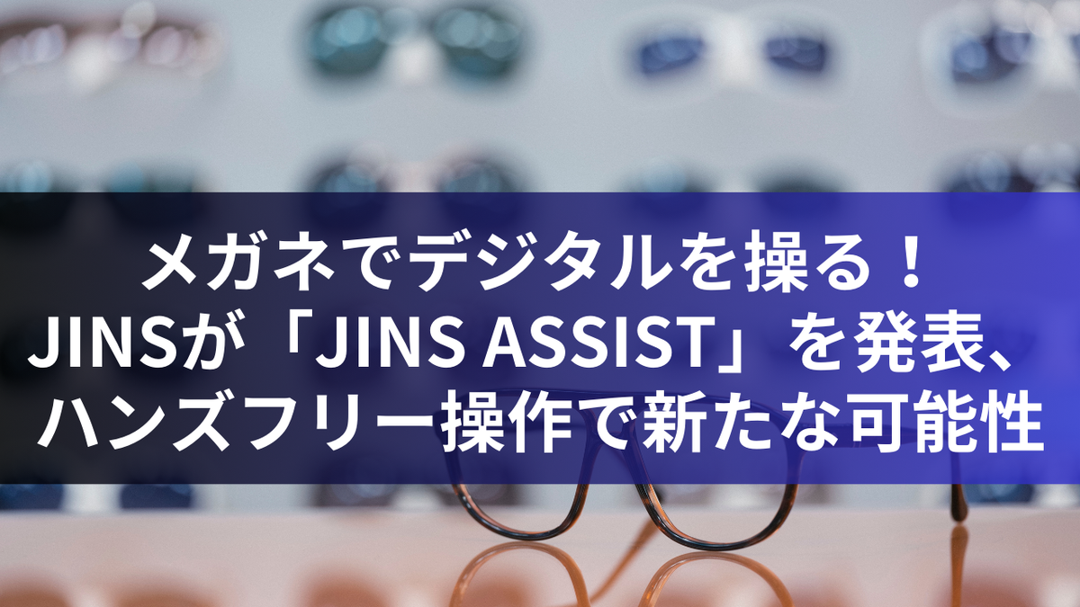 メガネでデジタルを操る！JINSが「JINS ASSIST」を発表、ハンズフリー操作で新たな可能性