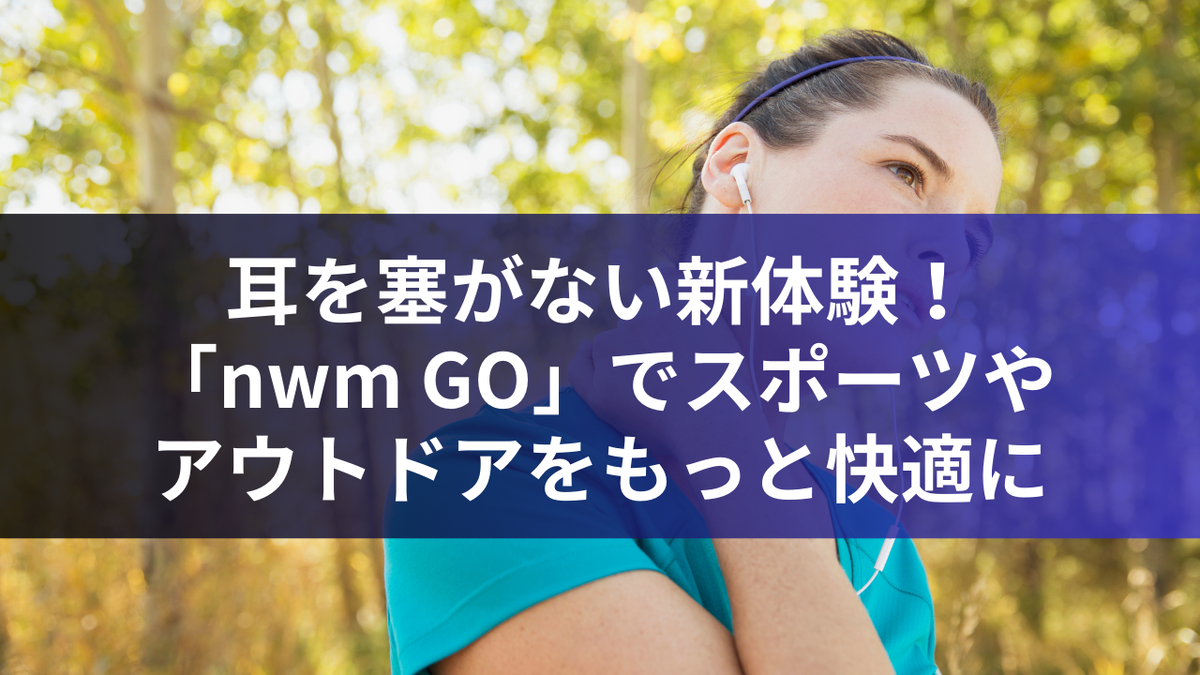 耳を塞がない新体験！「nwm GO」でスポーツやアウトドアをもっと快適に