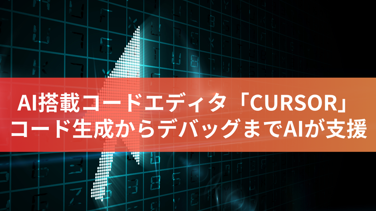 AI搭載コードエディタ「CURSOR」：コード生成からデバッグまでAIが支援