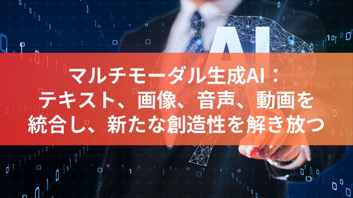 マルチモーダル生成AI：テキスト、画像、音声、動画を統合し、新たな創造性を解き放つ