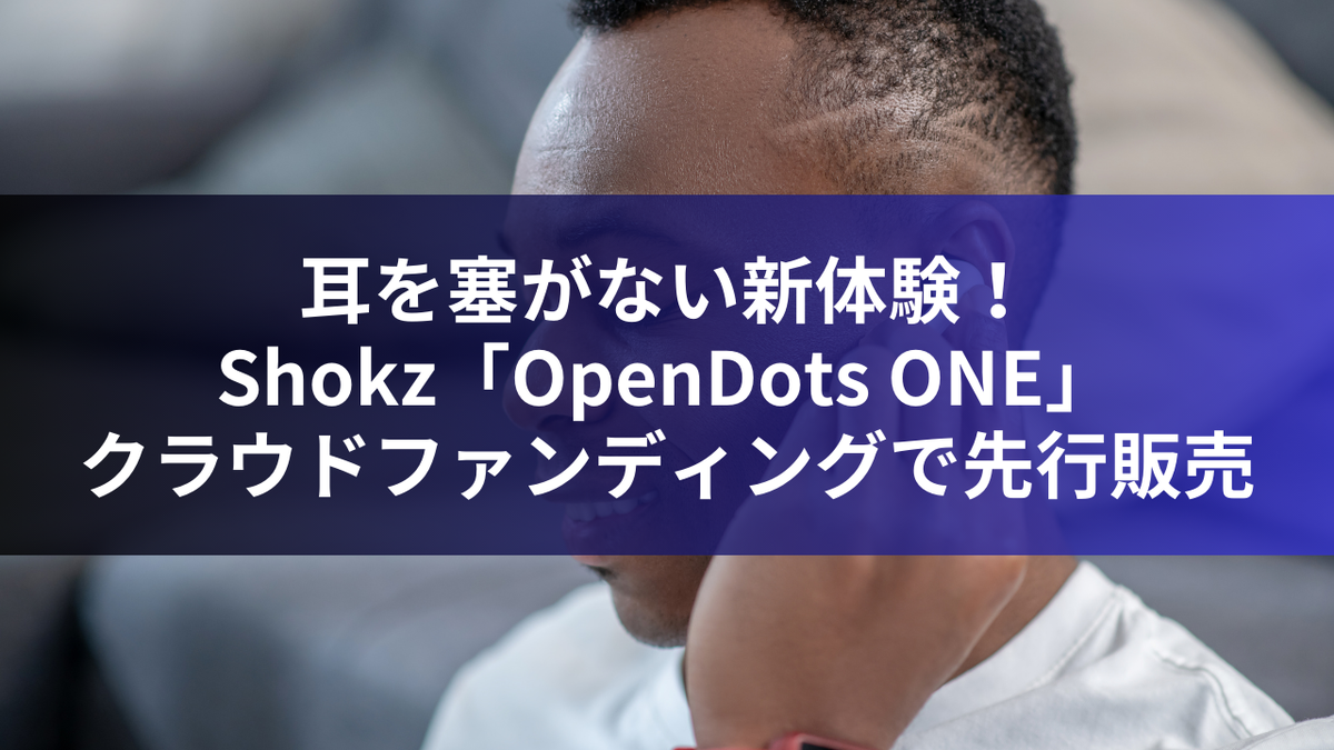 耳を塞がない新体験！Shokz「OpenDots ONE」クラウドファンディングで先行販売