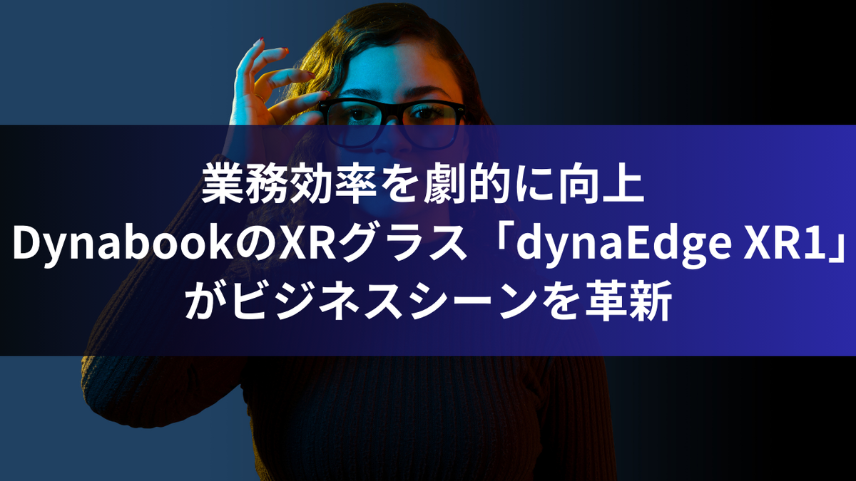 業務効率を劇的に向上 - DynabookのXRグラス「dynaEdge XR1」がビジネスシーンを革新