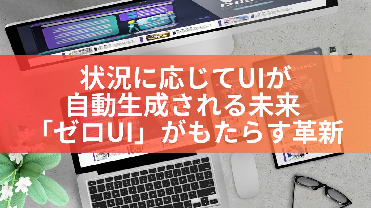 状況に応じてUIが自動生成される未来 「ゼロUI」がもたらす革新
