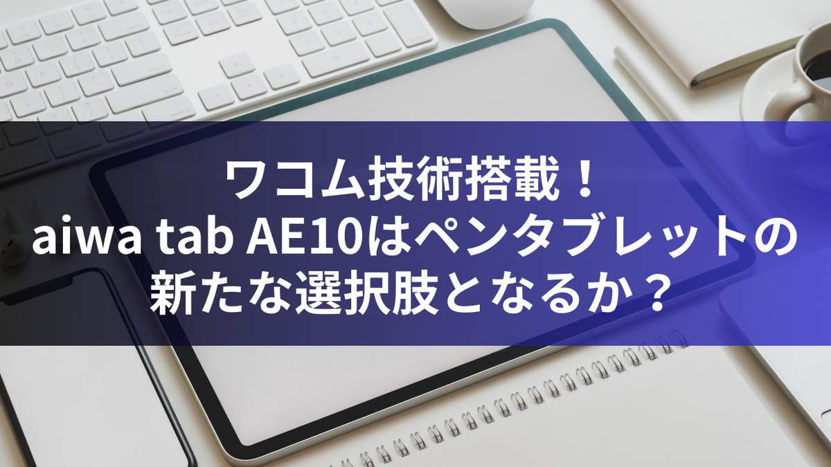 ワコム技術搭載！aiwa tab AE10はペンタブレットの新たな選択肢となるか？
