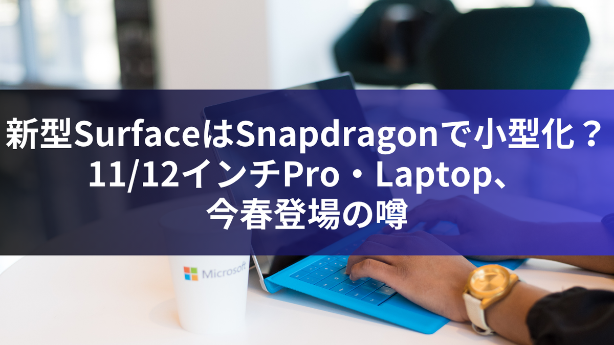 新型SurfaceはSnapdragonで小型化？ 11/12インチPro・Laptop、今春登場の噂