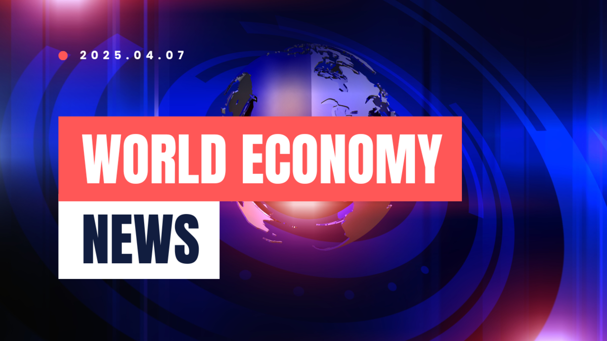 2025年4月7日：今日の世界経済ニュースヘッドライン