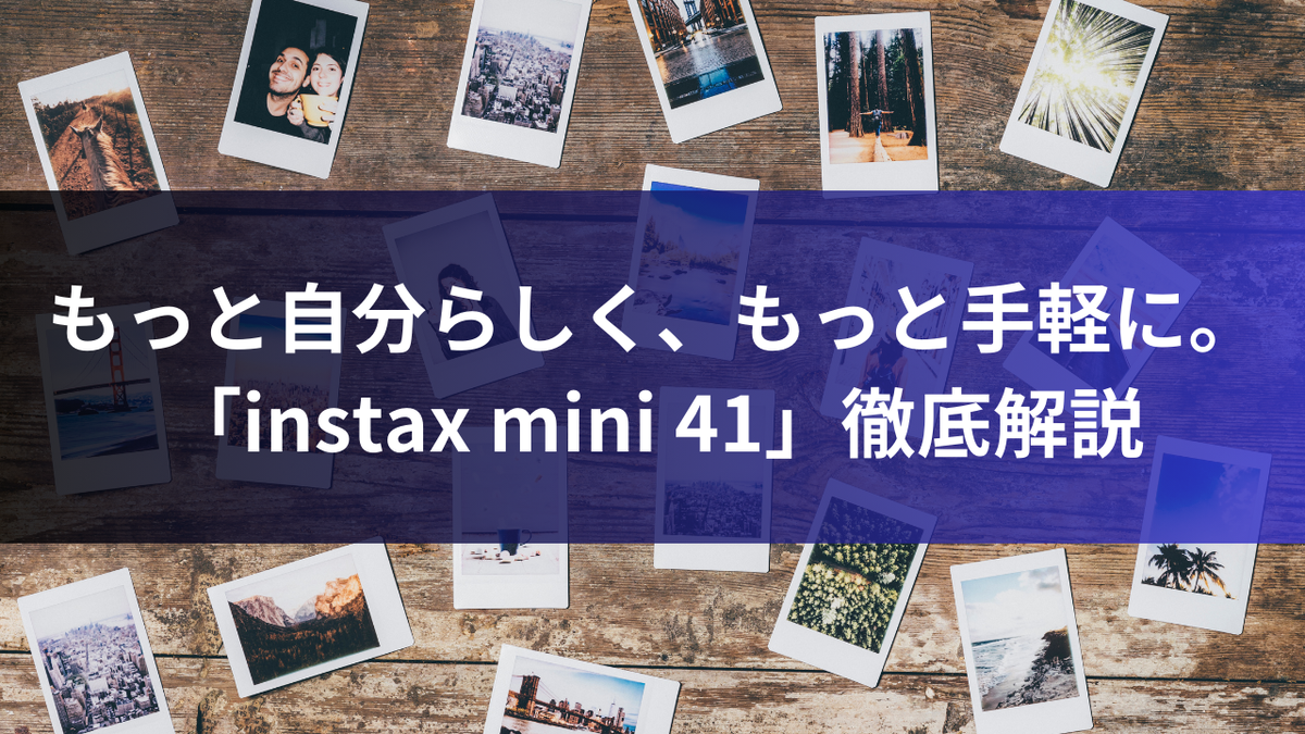 もっと自分らしく、もっと手軽に。「instax mini 41」徹底解説