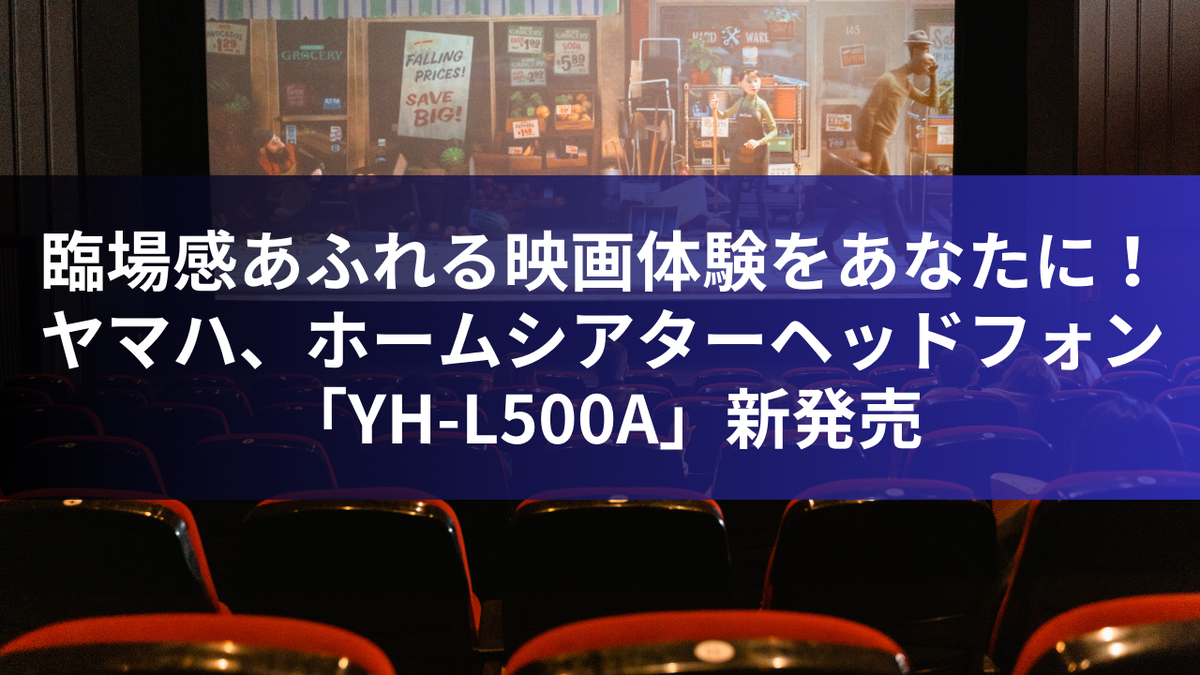 臨場感あふれる映画体験をあなたに！ヤマハ、ホームシアターヘッドフォン「YH-L500A」新発売