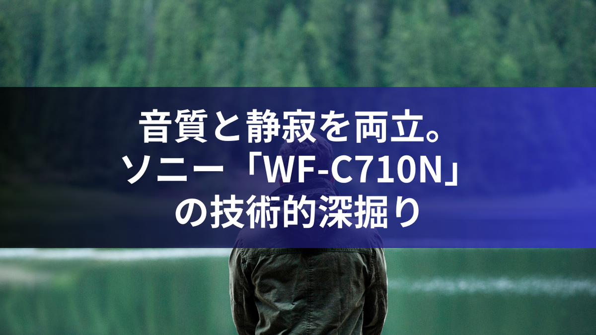 音質と静寂を両立。ソニー「WF-C710N」の技術的深掘り