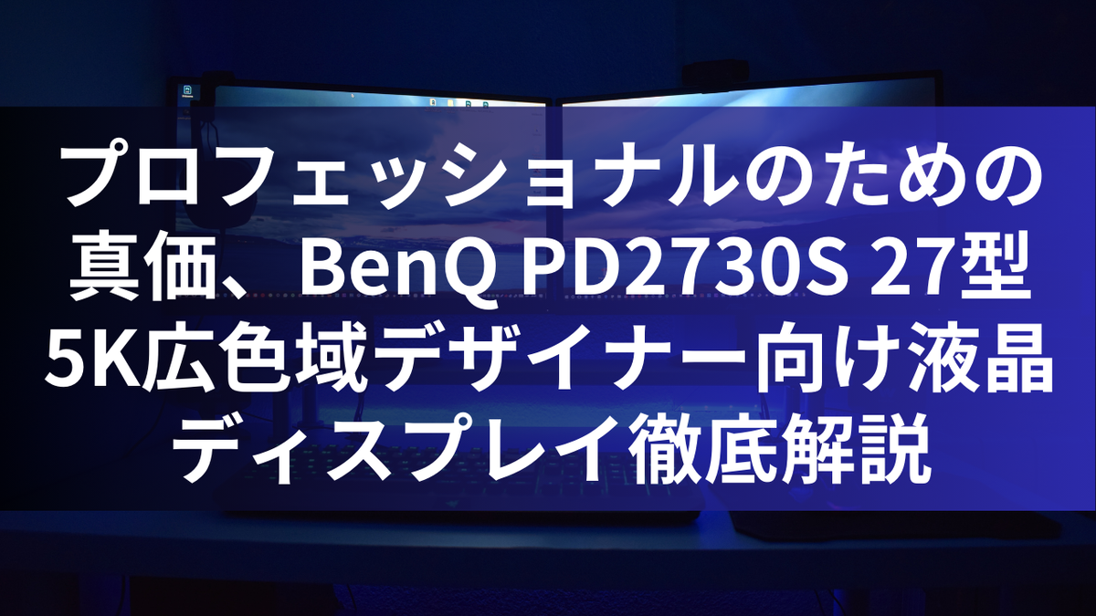 プロフェッショナルのための真価、BenQ PD2730S 27型5K広色域デザイナー向け液晶ディスプレイ徹底解説