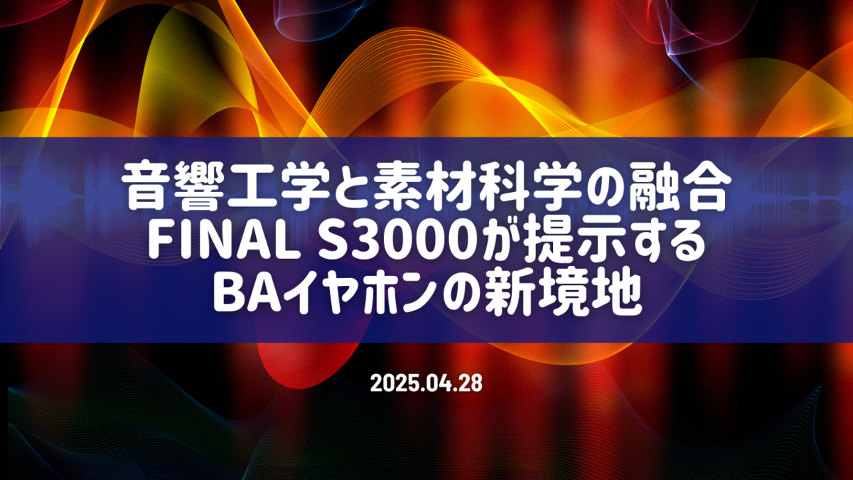 音響工学と素材科学の融合：final S3000が提示するBAイヤホンの新境地