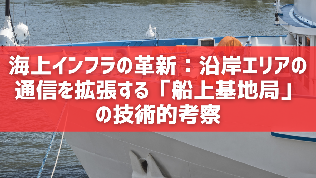 海上インフラの革新：沿岸エリアの通信を拡張する「船上基地局」の技術的考察