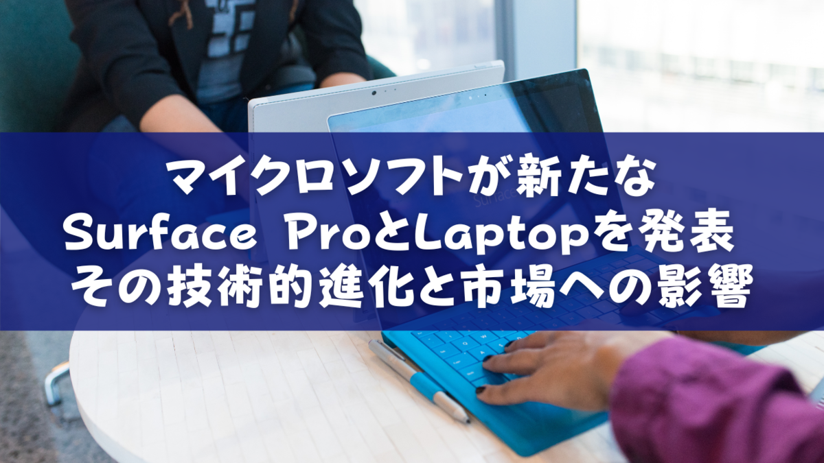 マイクロソフトが新たなSurface ProとLaptopを発表 - その技術的進化と市場への影響