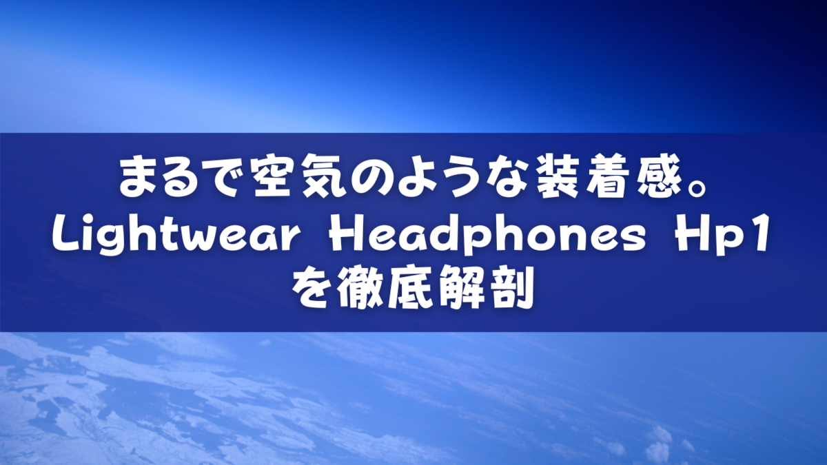 まるで空気のような装着感。Lightwear Headphones Hp1を徹底解剖