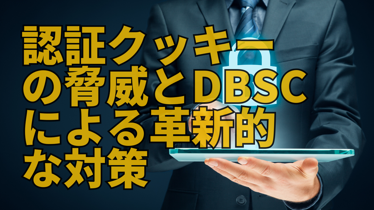 認証クッキーの脅威とDBSCによる革新的な対策