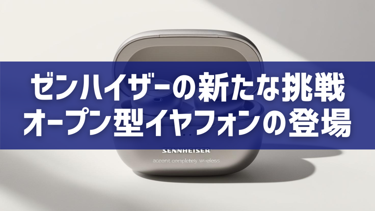 ゼンハイザーの新たな挑戦：オープン型イヤフォンの登場