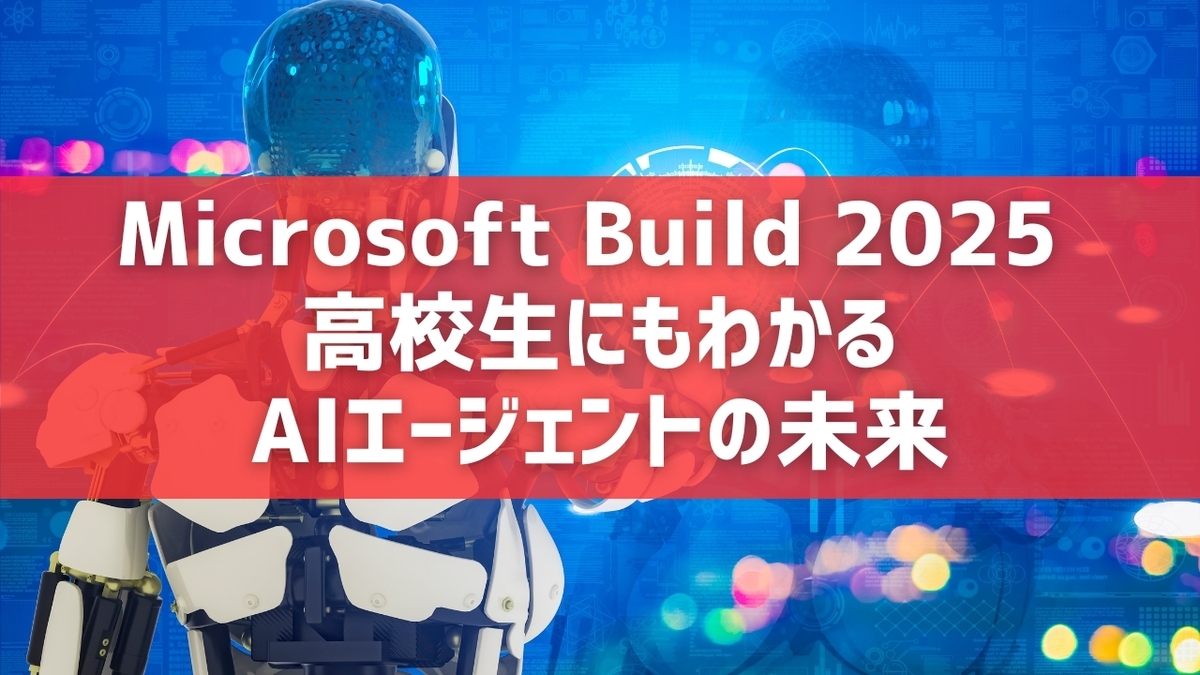 Microsoft Build 2025: 高校生にもわかるAIエージェントの未来