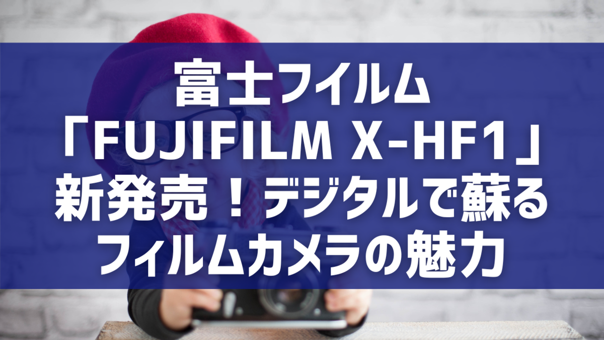 富士フイルム「FUJIFILM X-HF1」新発売！デジタルで蘇るフィルムカメラの魅力
