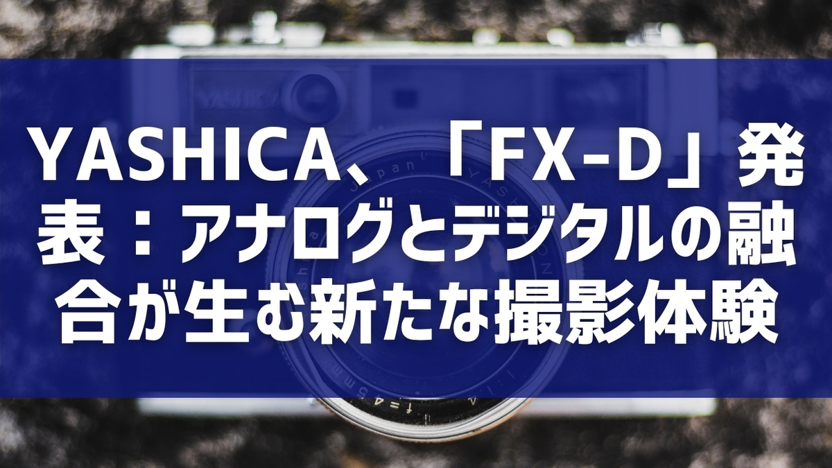 YASHICA、「FX-D」発表：アナログとデジタルの融合が生む新たな撮影体験