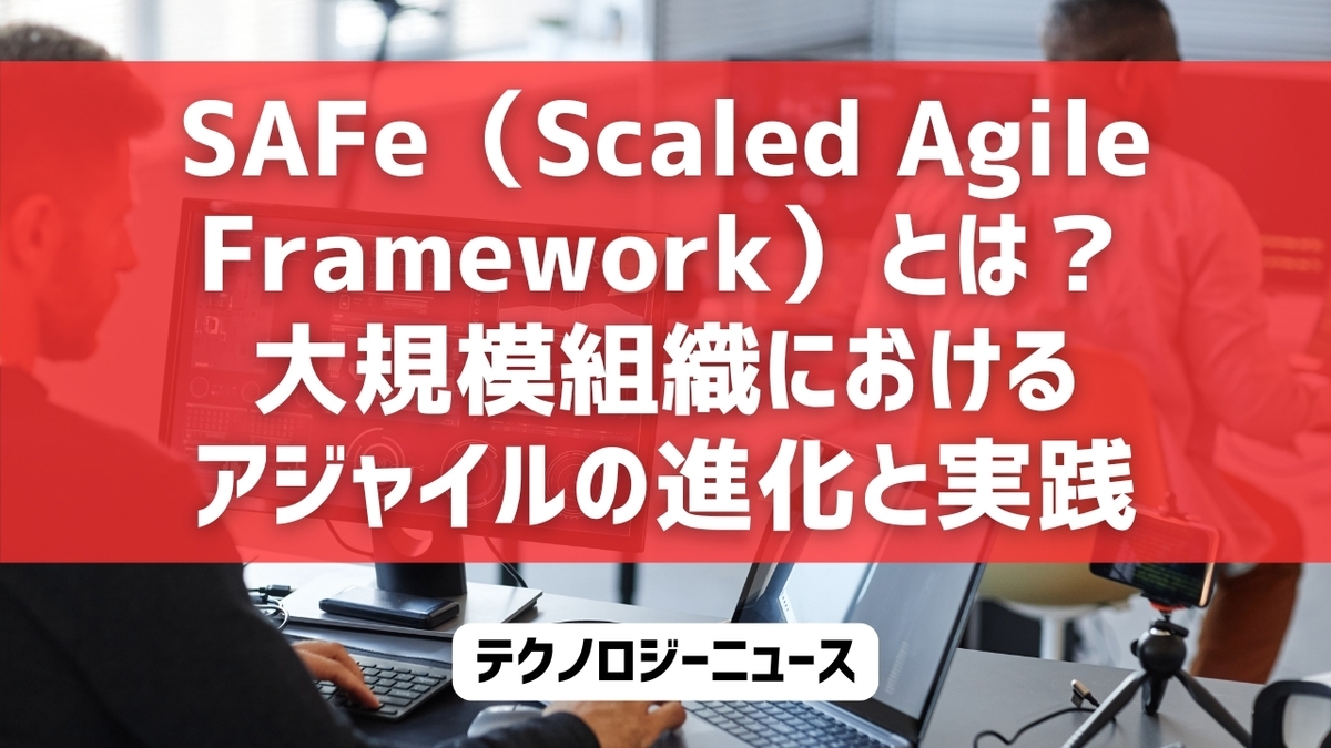 SAFe（Scaled Agile Framework）とは？大規模組織におけるアジャイルの進化と実践
