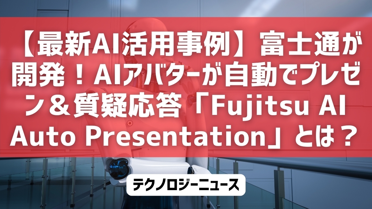 【最新AI活用事例】富士通が開発！AIアバターが自動でプレゼン＆質疑応答「Fujitsu AI Auto Presentation」とは？
