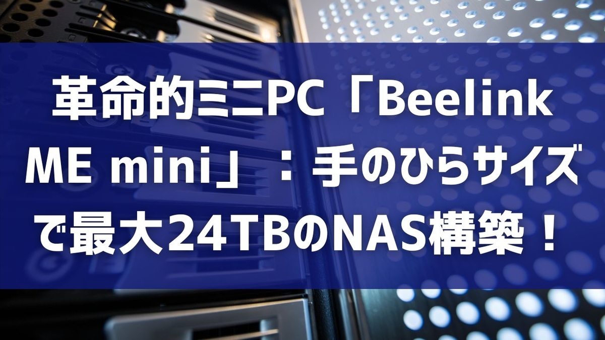 革命的ミニPC「Beelink ME mini」：手のひらサイズで最大24TBのNAS構築！