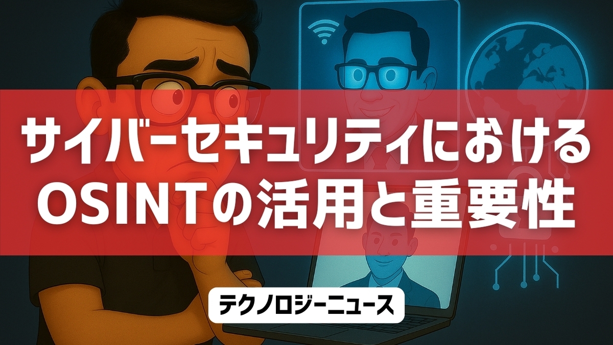 サイバーセキュリティにおけるOSINTの活用と重要性