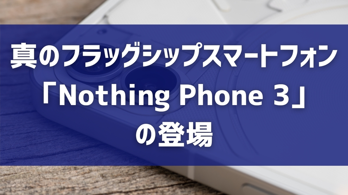 真のフラッグシップスマートフォン「Nothing Phone 3」の登場