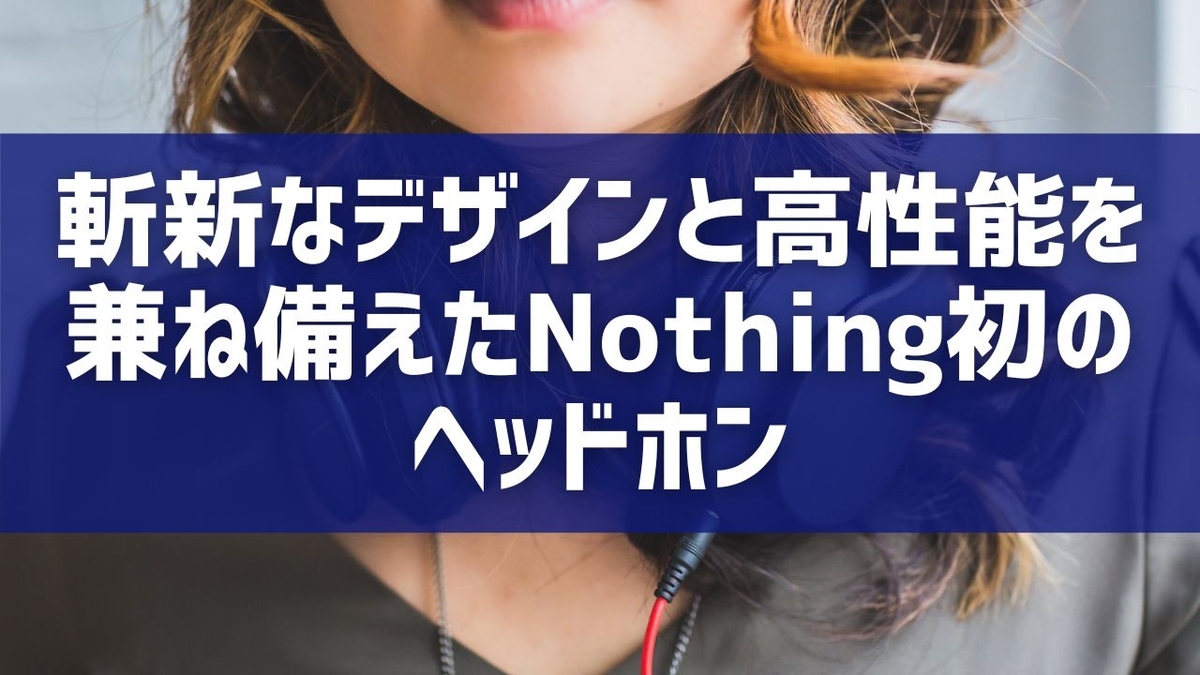 斬新なデザインと高性能を兼ね備えたNothing初のヘッドホン