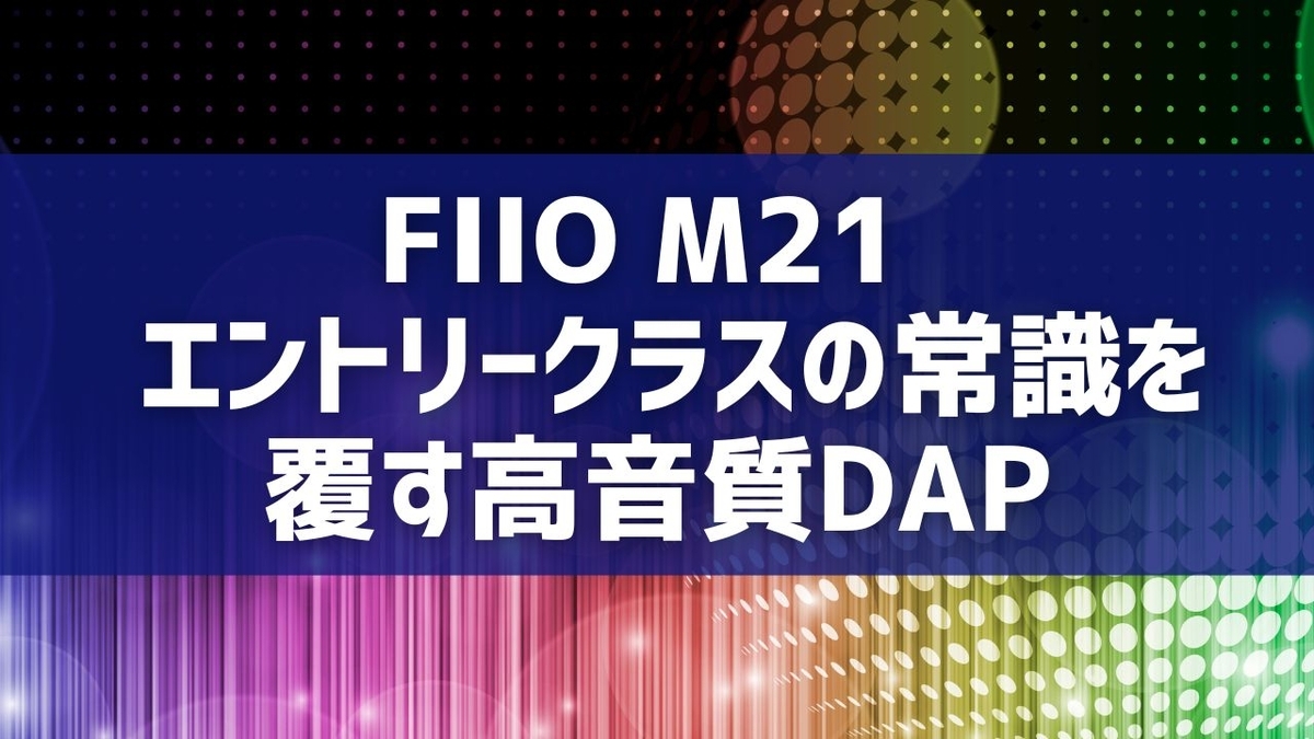 FIIO M21 – エントリークラスの常識を覆す高音質DA⁠⁠⁠P