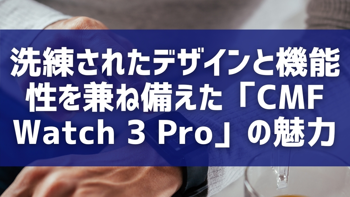 洗練されたデザインと機能性を兼ね備えた「CMF Watch 3 Pro」の魅力