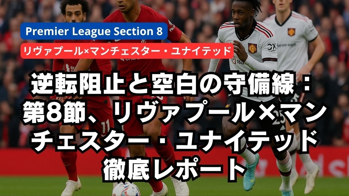 逆転阻止と空白の守備線:第8節、リヴァプール×マンチェスター・ユナイテッド徹底レポート
