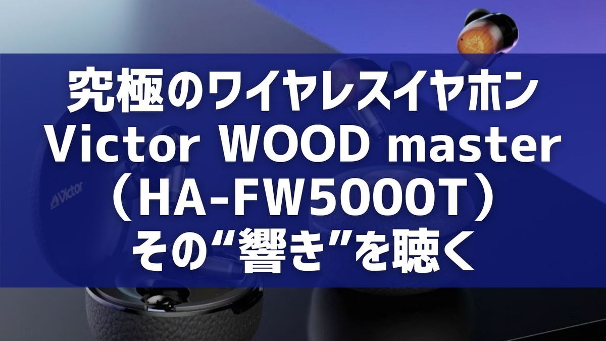 究極のワイヤレスイヤホン、Victor WOOD master（HA-FW5000T）。その