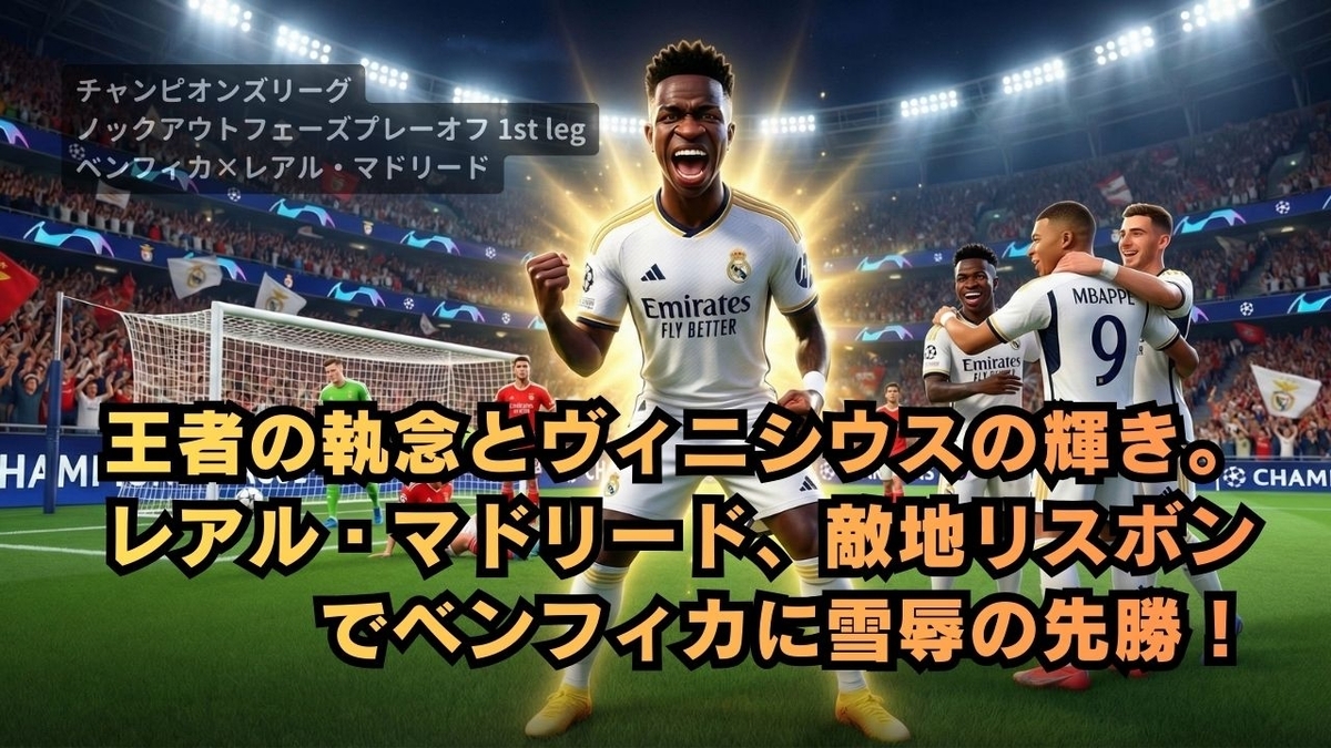 【CLプレーオフ】王者の執念とヴィニシウスの輝き。レアル・マドリード、敵地リスボンでベンフィカに雪辱の先勝!