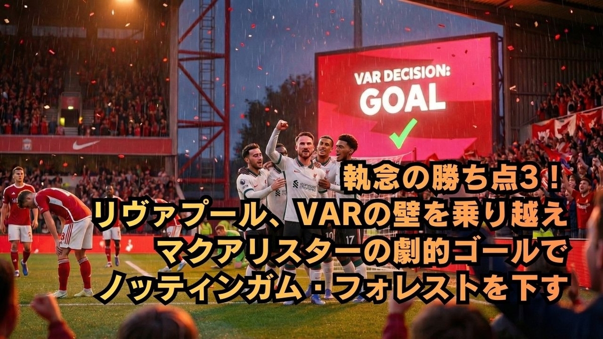 執念の勝ち点3!リヴァプール、VARの壁を乗り越えマクアリスターの劇的ゴールでノッティンガム・フォレストを下す