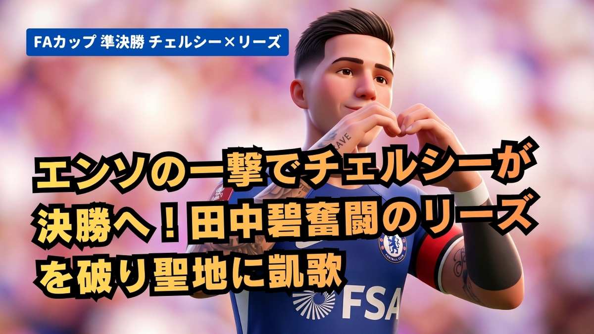 エンソの一撃でチェルシーが決勝へ！田中碧奮闘のリーズを破り聖地に凱歌