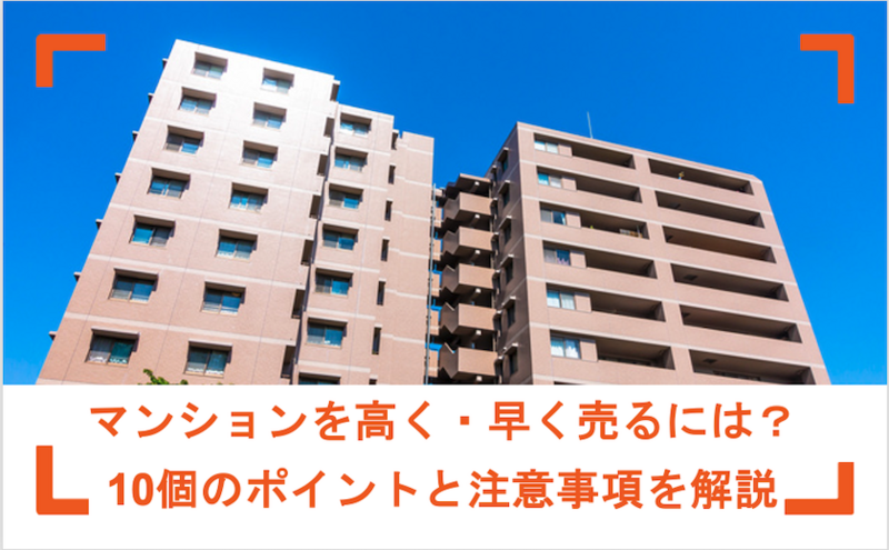 マンションを高く・早く売るには?コツ10選や流れ・注意点を解説