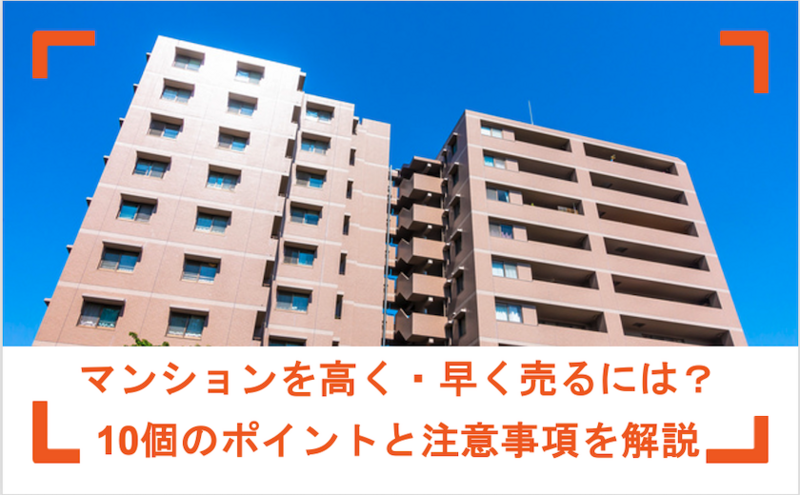 マンションを高く・早く売るには？コツ10選や流れ・注意点を解説